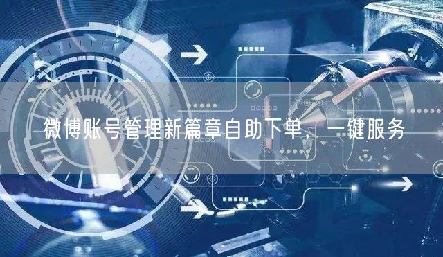 微博账号管理新篇章自助下单，一键服务
