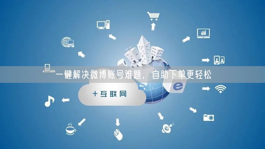 一键解决微博账号难题，自助下单更轻松