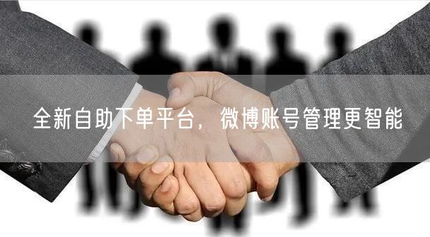 全新自助下单平台，微博账号管理更智能