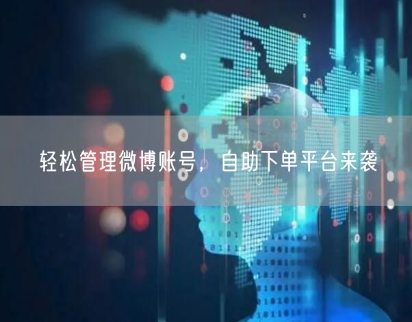 轻松管理微博账号，自助下单平台来袭