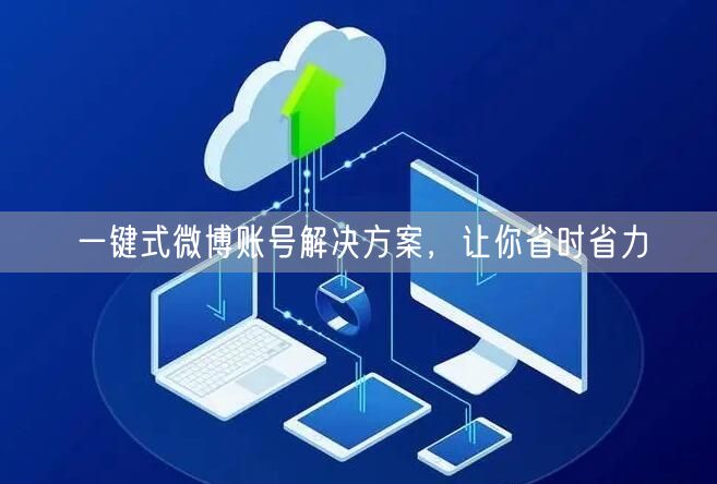 一键式微博账号解决方案，让你省时省力