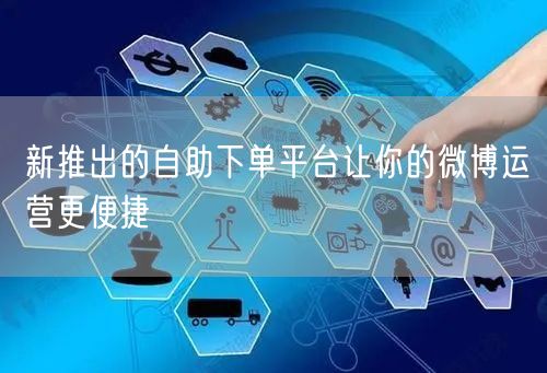 新推出的自助下单平台让你的微博运营更便捷
