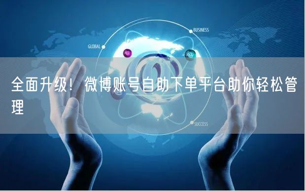全面升级！微博账号自助下单平台助你轻松管理