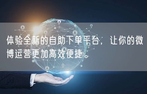 体验全新的自助下单平台，让你的微博运营更加高效便捷。
