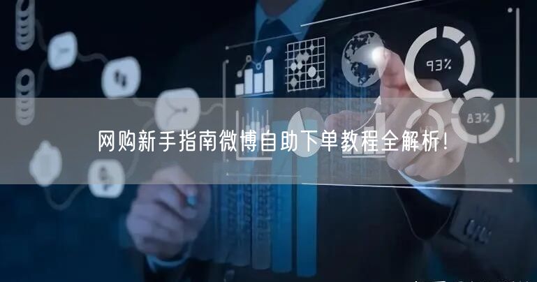 网购新手指南微博自助下单教程全解析！