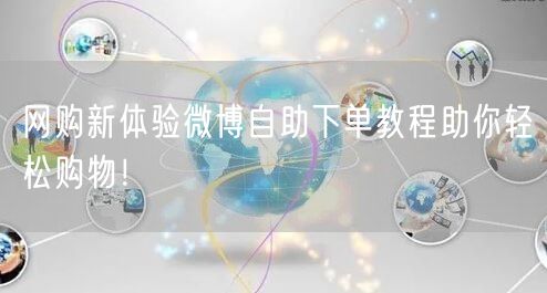 网购新体验微博自助下单教程助你轻松购物！