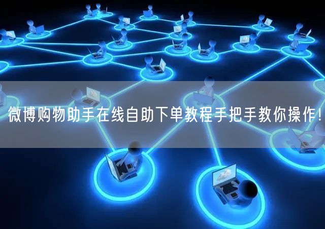 微博购物助手在线自助下单教程手把手教你操作！