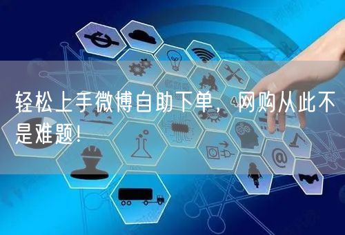 轻松上手微博自助下单，网购从此不是难题！