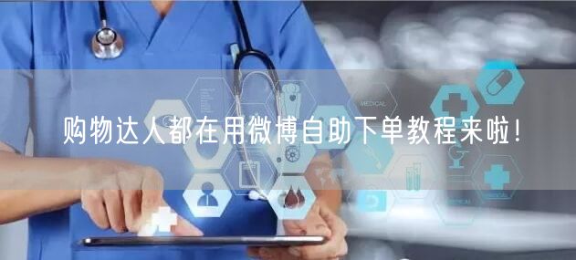 购物达人都在用微博自助下单教程来啦！