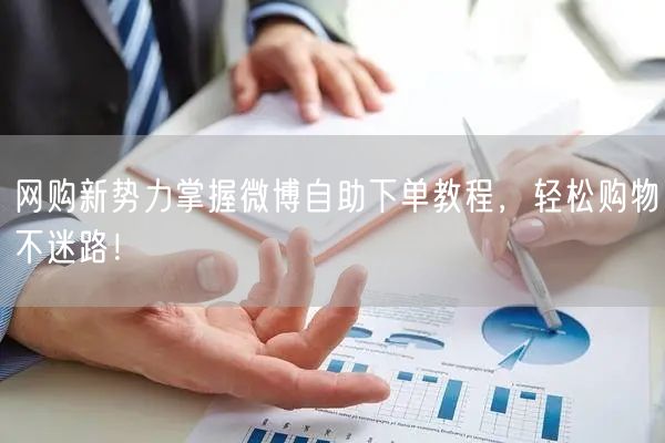 网购新势力掌握微博自助下单教程，轻松购物不迷路！