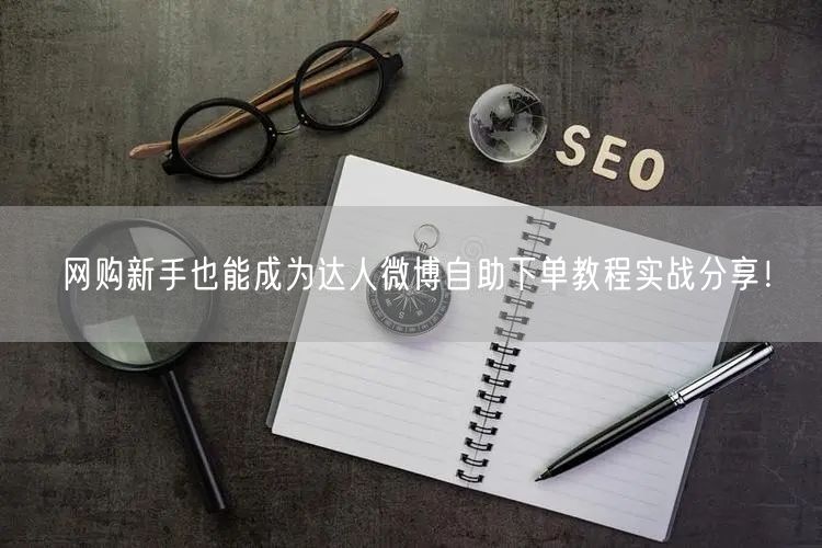 网购新手也能成为达人微博自助下单教程实战分享！