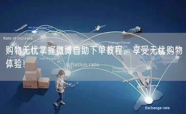 购物无忧掌握微博自助下单教程，享受无忧购物体验！
