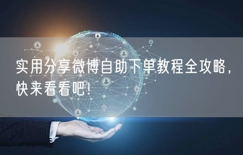 实用分享微博自助下单教程全攻略，快来看看吧！