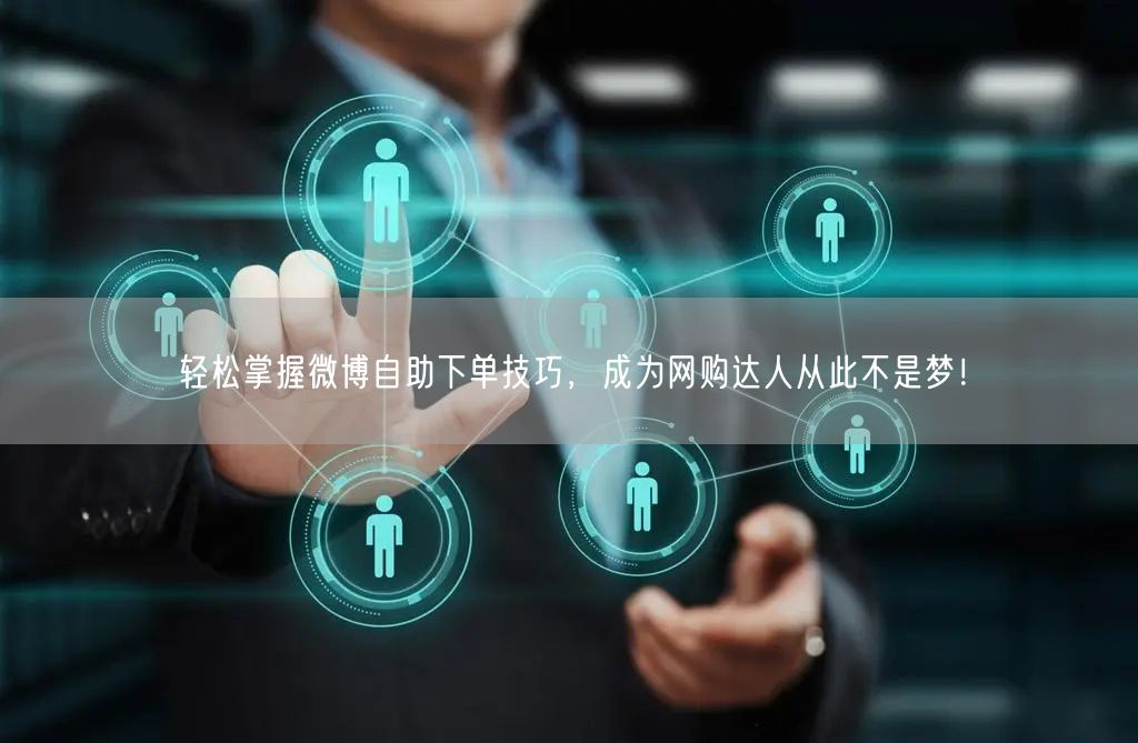 轻松掌握微博自助下单技巧，成为网购达人从此不是梦！