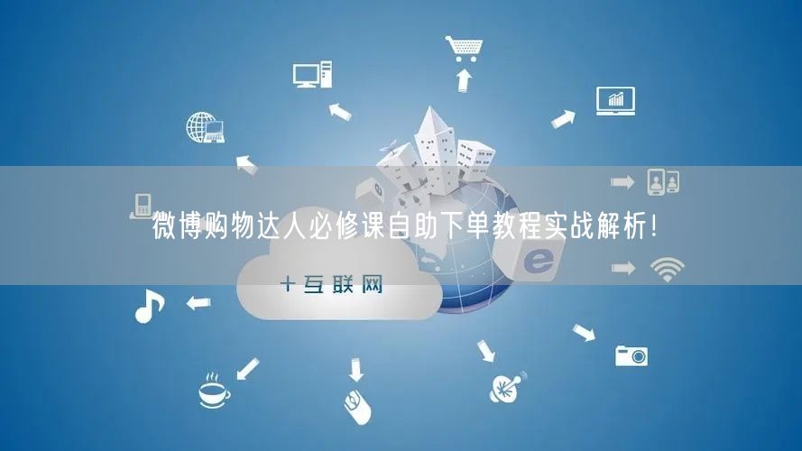 微博购物达人必修课自助下单教程实战解析！