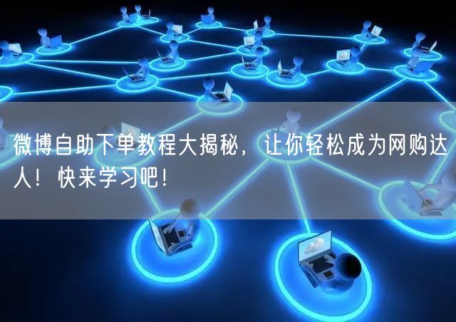 微博自助下单教程大揭秘，让你轻松成为网购达人！快来学习吧！