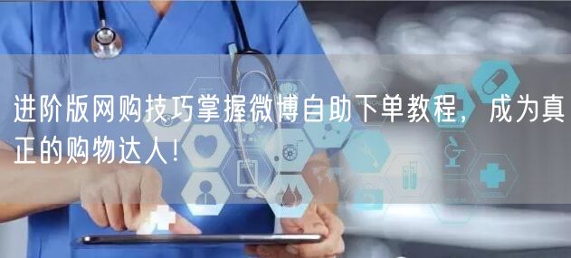 进阶版网购技巧掌握微博自助下单教程，成为真正的购物达人！