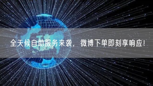 全天候自助服务来袭，微博下单即刻享响应！