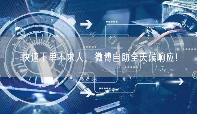 快速下单不求人，微博自助全天候响应！