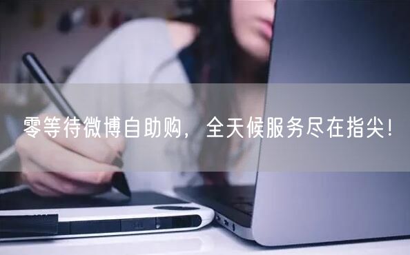 零等待微博自助购，全天候服务尽在指尖！