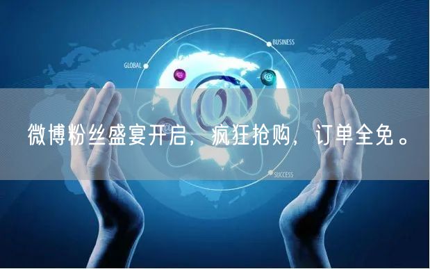 微博粉丝盛宴开启，疯狂抢购，订单全免。