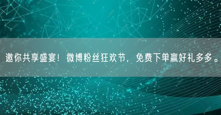邀你共享盛宴！微博粉丝狂欢节，免费下单赢好礼多多。