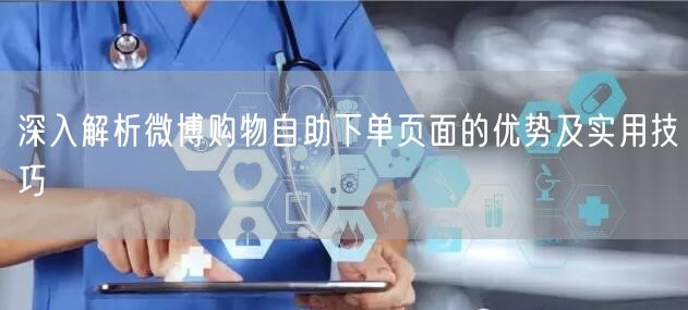 深入解析微博购物自助下单页面的优势及实用技巧