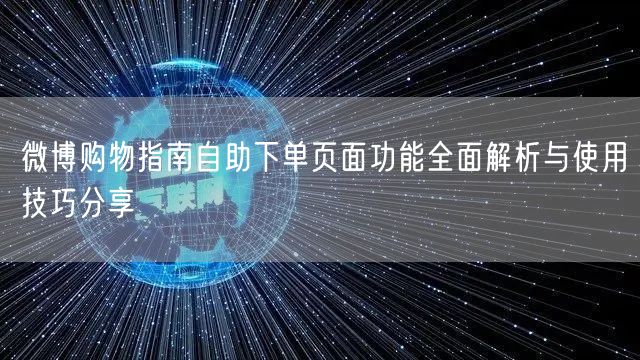 微博购物指南自助下单页面功能全面解析与使用技巧分享