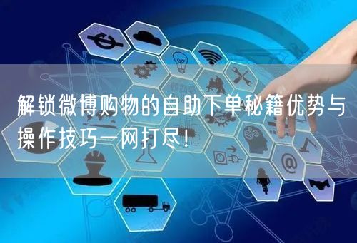 解锁微博购物的自助下单秘籍优势与操作技巧一网打尽！