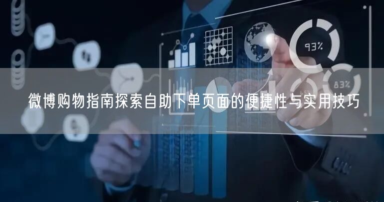 微博购物指南探索自助下单页面的便捷性与实用技巧