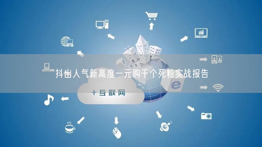 抖出人气新高度一元购千个死粉实战报告