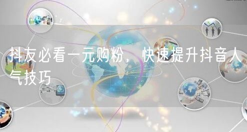 抖友必看一元购粉，快速提升抖音人气技巧
