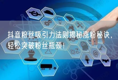 抖音粉丝吸引力法则揭秘涨粉秘诀，轻松突破粉丝瓶颈！