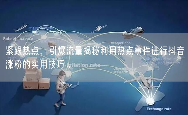 紧跟热点，引爆流量揭秘利用热点事件进行抖音涨粉的实用技巧。