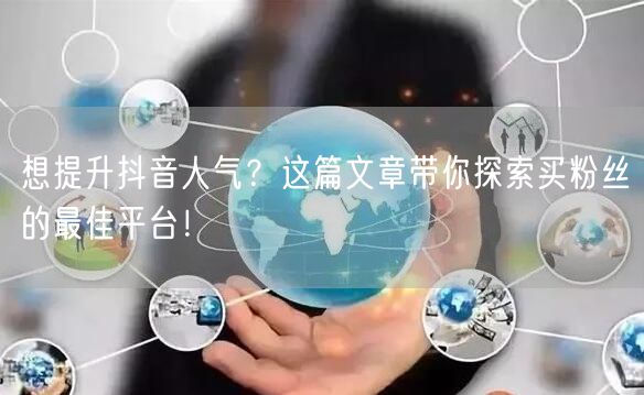 想提升抖音人气？这篇文章带你探索买粉丝的最佳平台！
