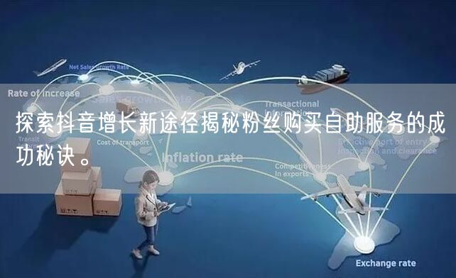 探索抖音增长新途径揭秘粉丝购买自助服务的成功秘诀。